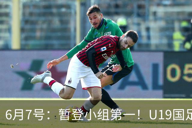 6月7号：暂登小组第一！U19国足1-0哥伦比亚，诞生3个不可思议2个不争事实